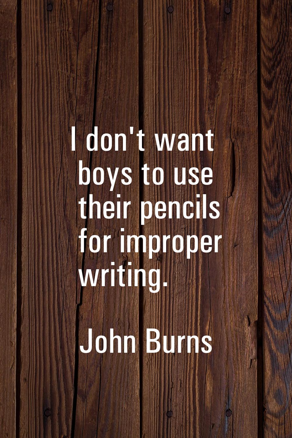 I don't want boys to use their pencils for improper writing.