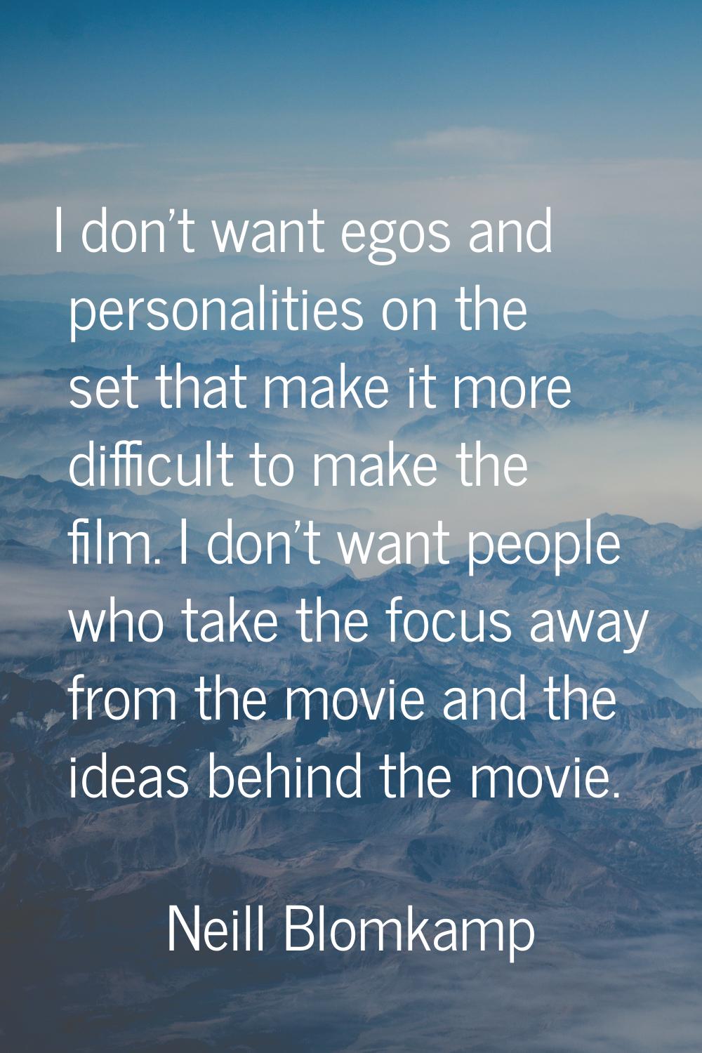 I don't want egos and personalities on the set that make it more difficult to make the film. I don'