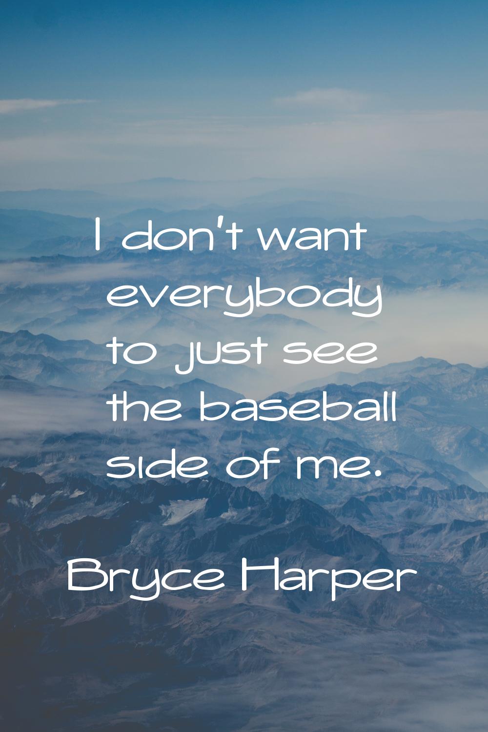 I don't want everybody to just see the baseball side of me.