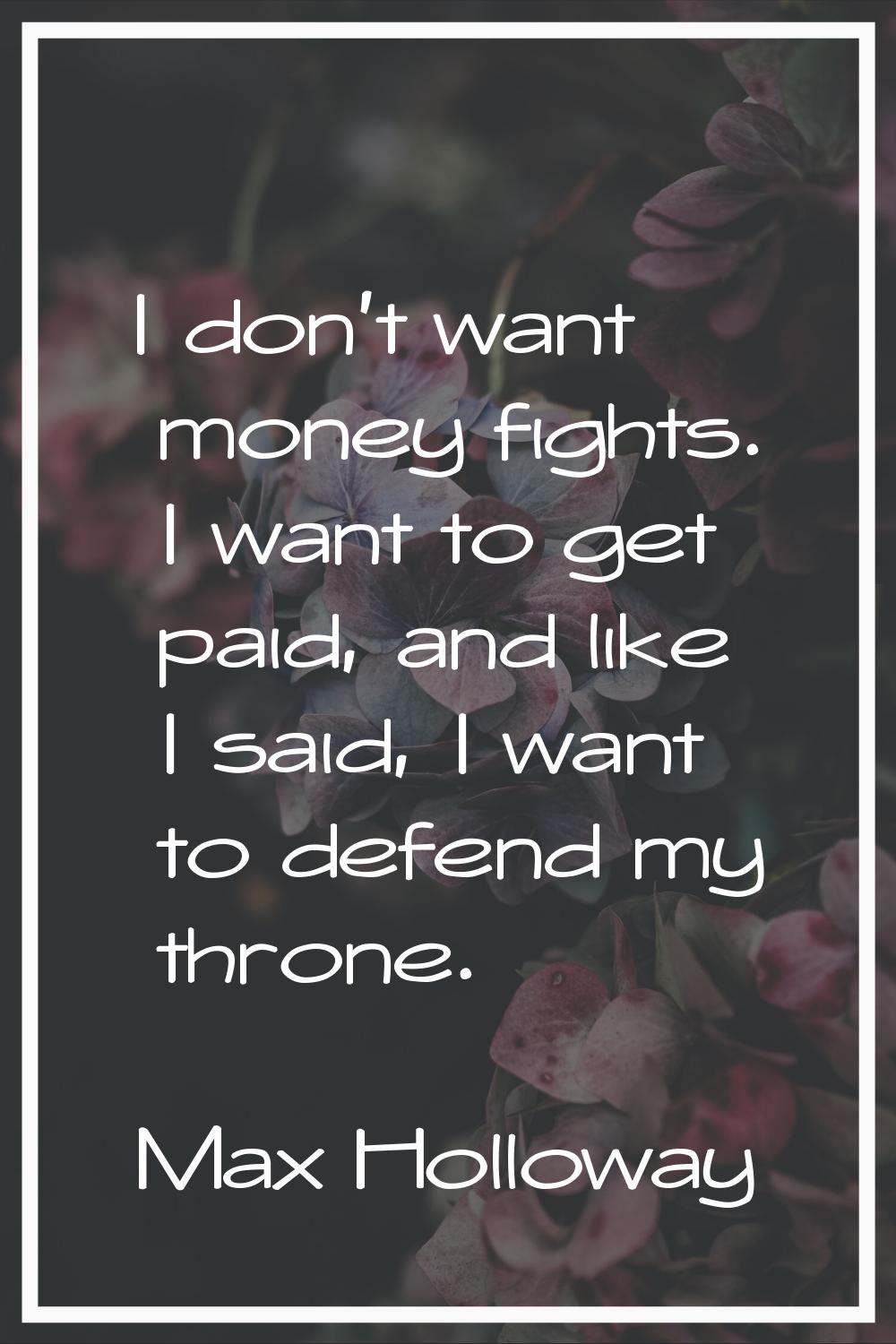 I don't want money fights. I want to get paid, and like I said, I want to defend my throne.