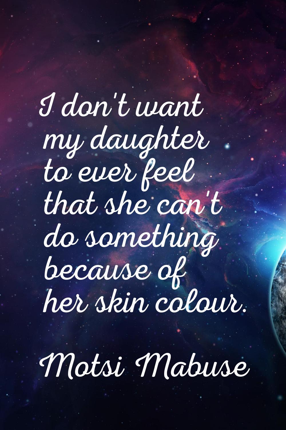 I don't want my daughter to ever feel that she can't do something because of her skin colour.