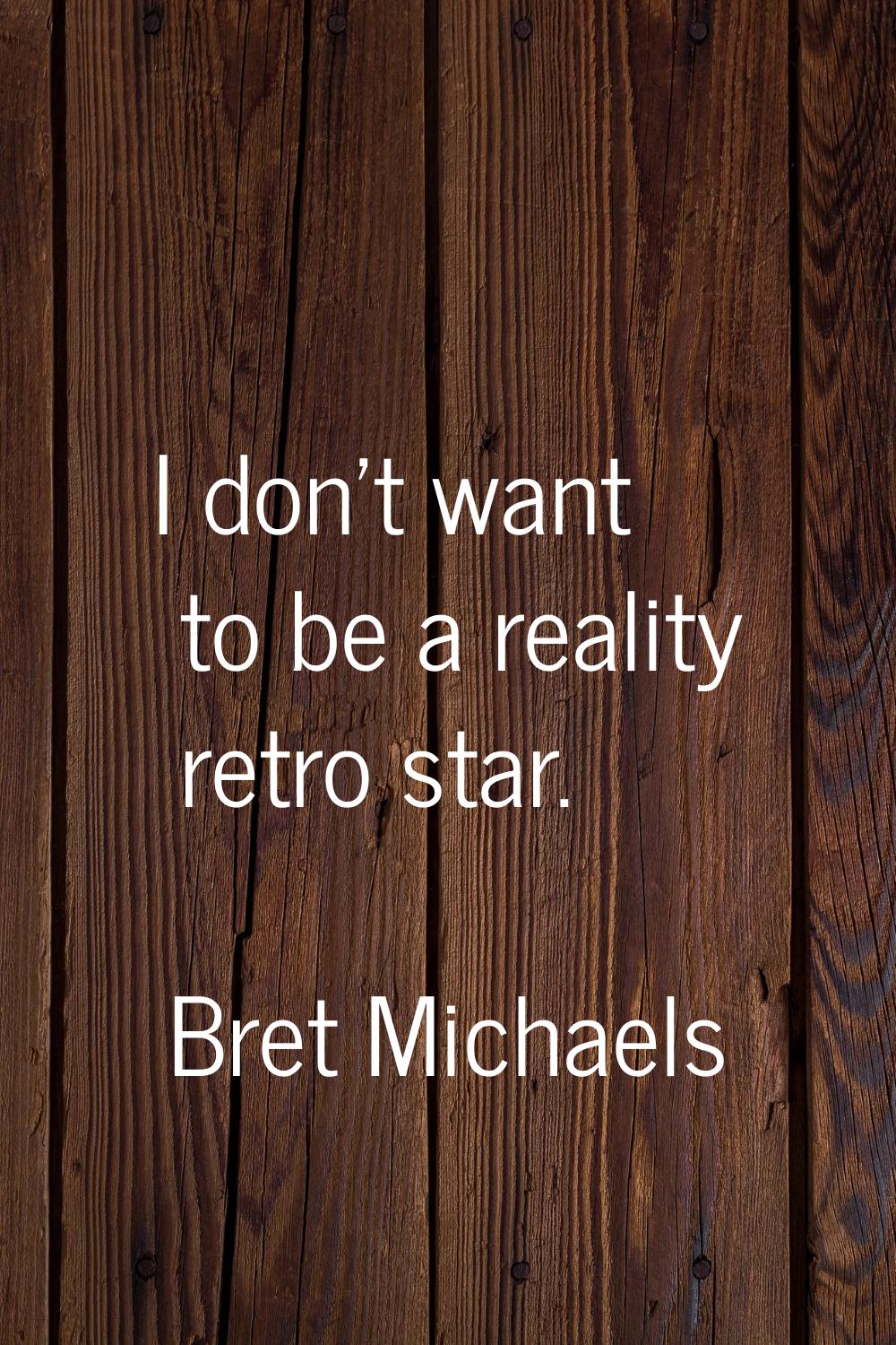 I don't want to be a reality retro star.