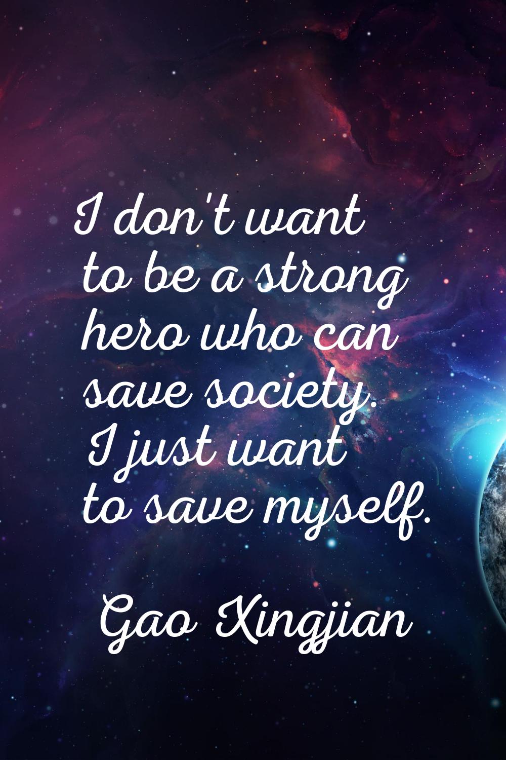I don't want to be a strong hero who can save society. I just want to save myself.