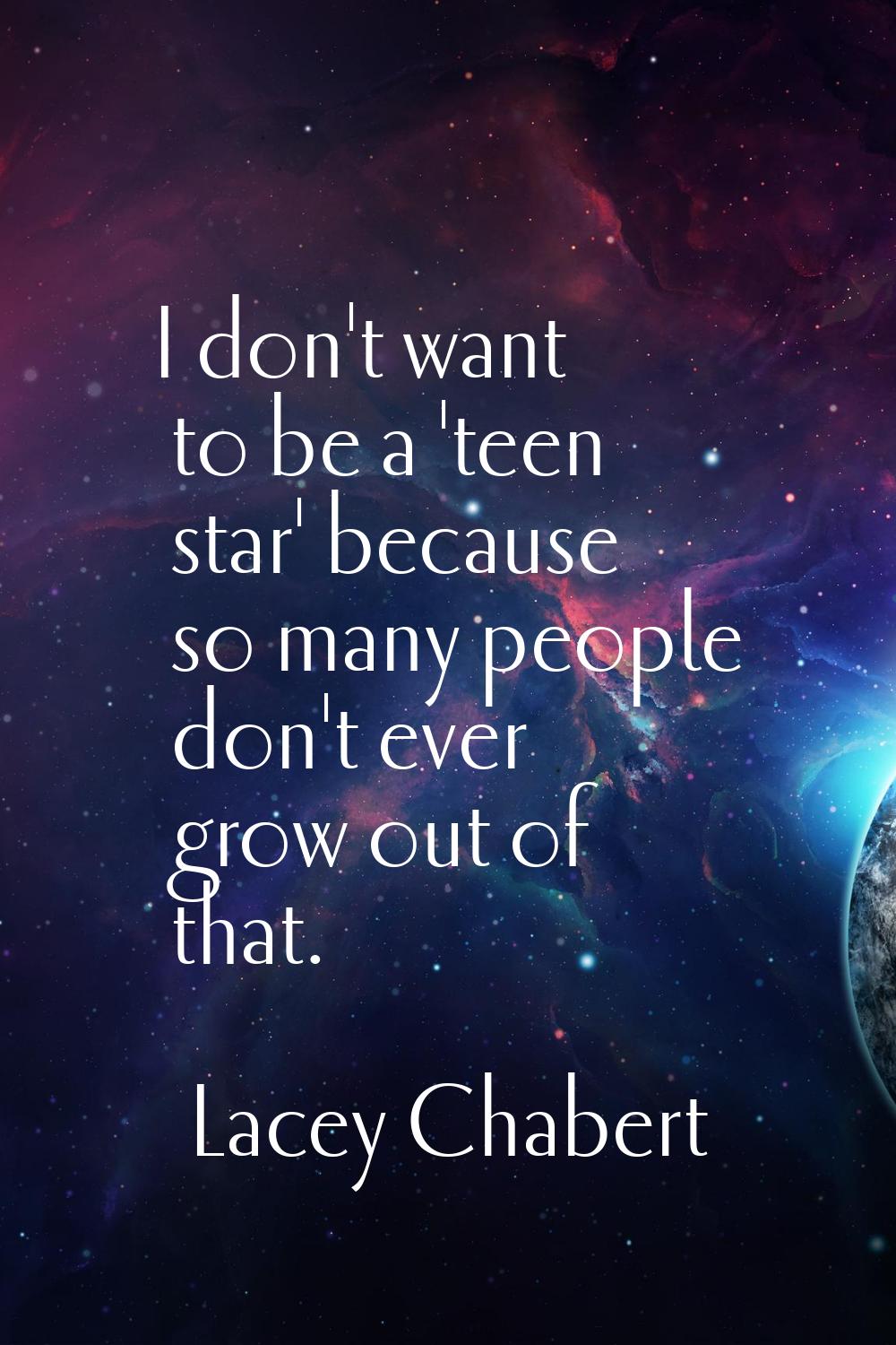 I don't want to be a 'teen star' because so many people don't ever grow out of that.