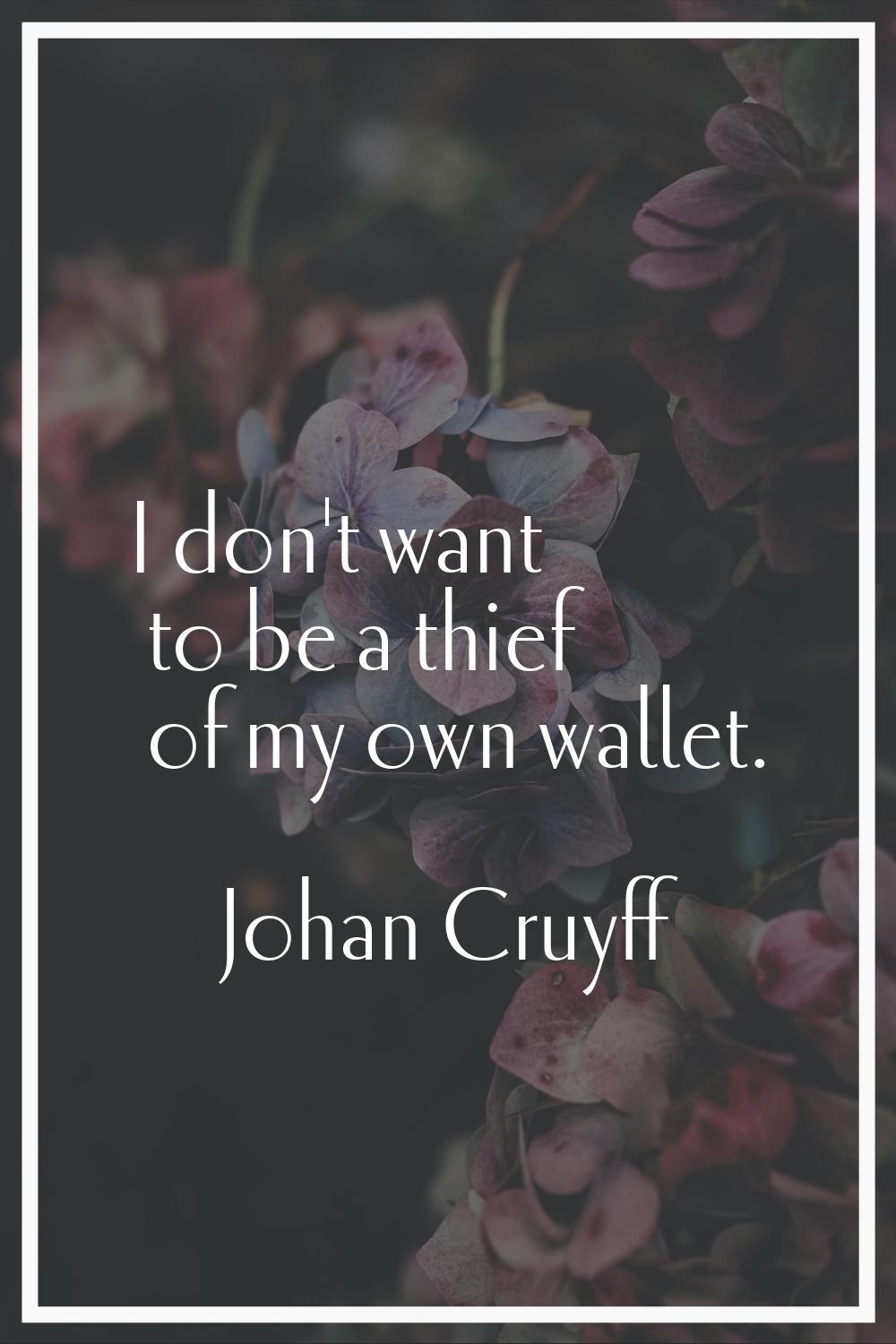 I don't want to be a thief of my own wallet.