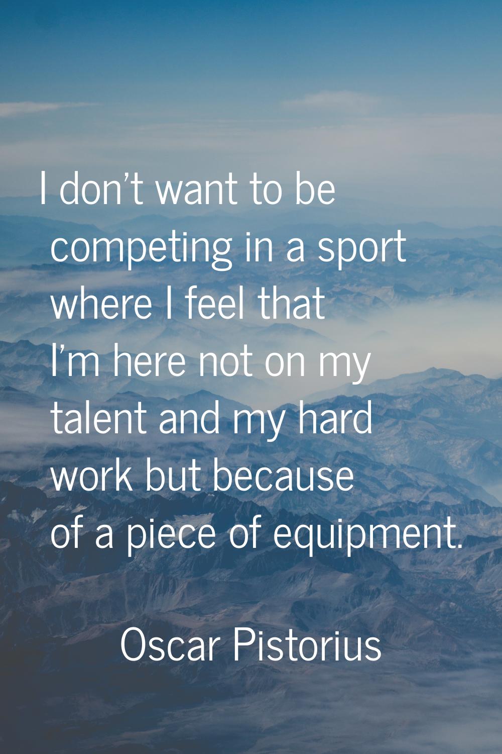 I don't want to be competing in a sport where I feel that I'm here not on my talent and my hard wor
