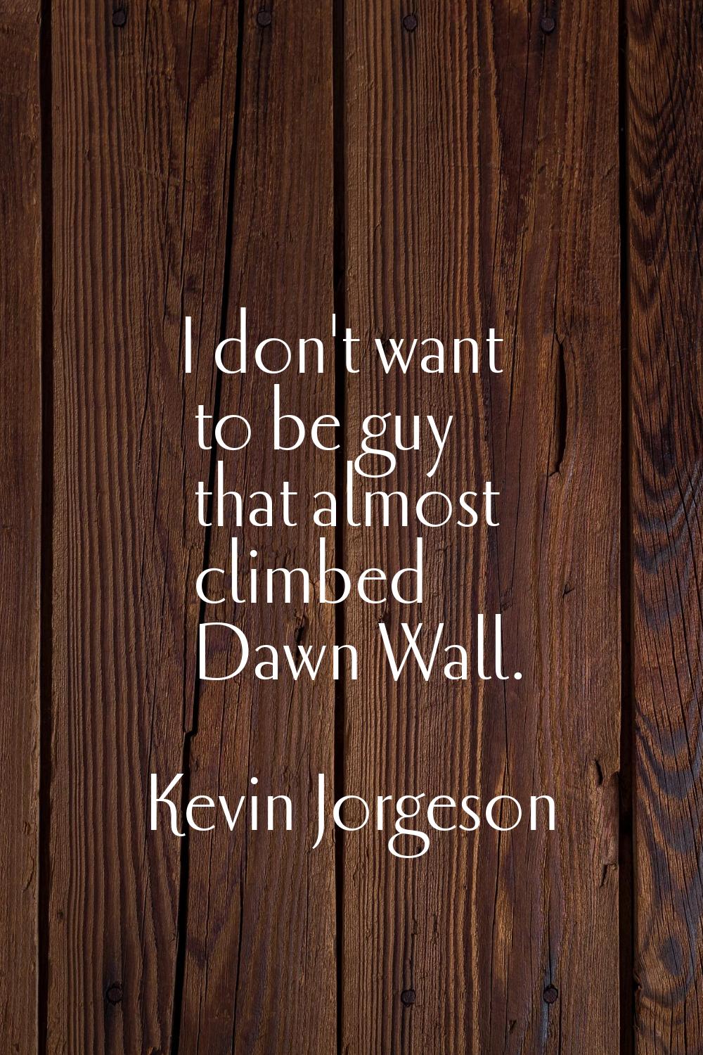 I don't want to be guy that almost climbed Dawn Wall.