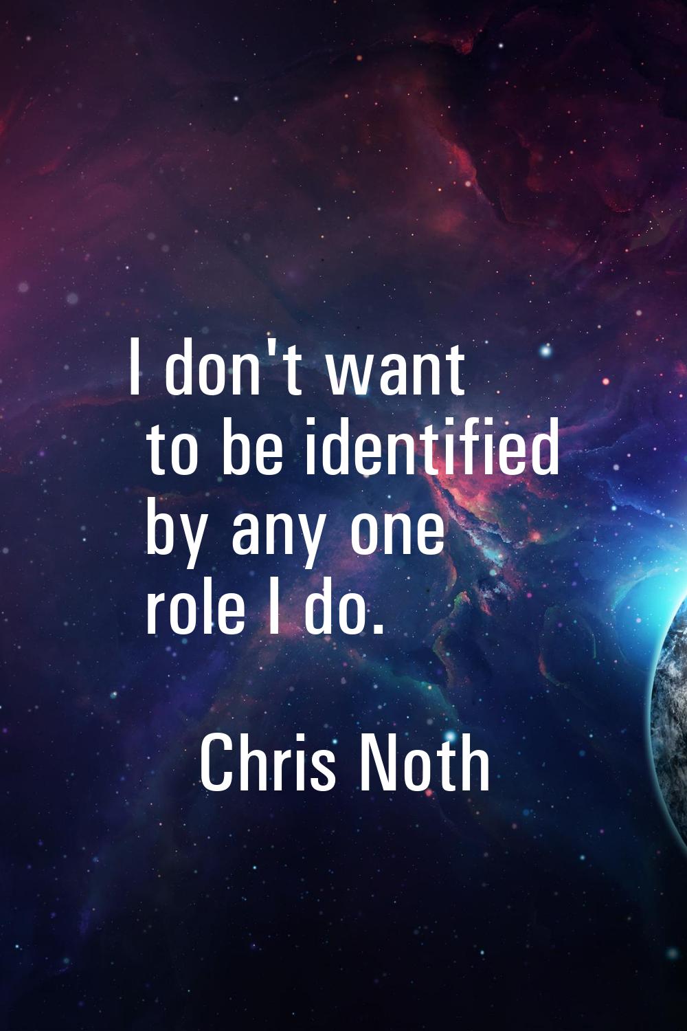 I don't want to be identified by any one role I do.