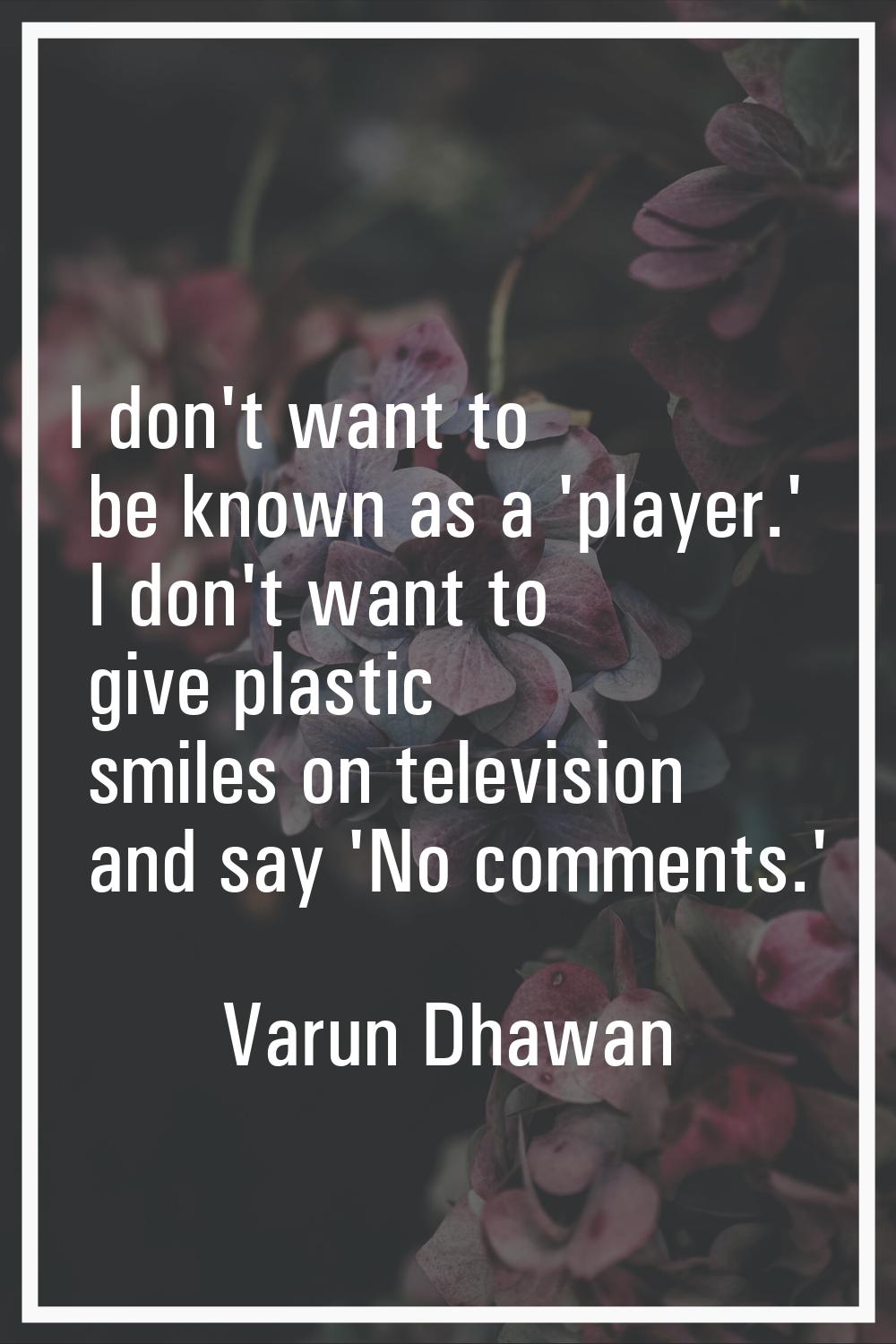 I don't want to be known as a 'player.' I don't want to give plastic smiles on television and say '