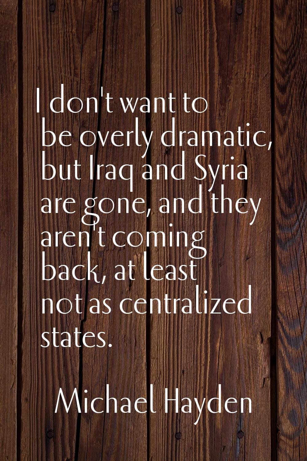I don't want to be overly dramatic, but Iraq and Syria are gone, and they aren't coming back, at le