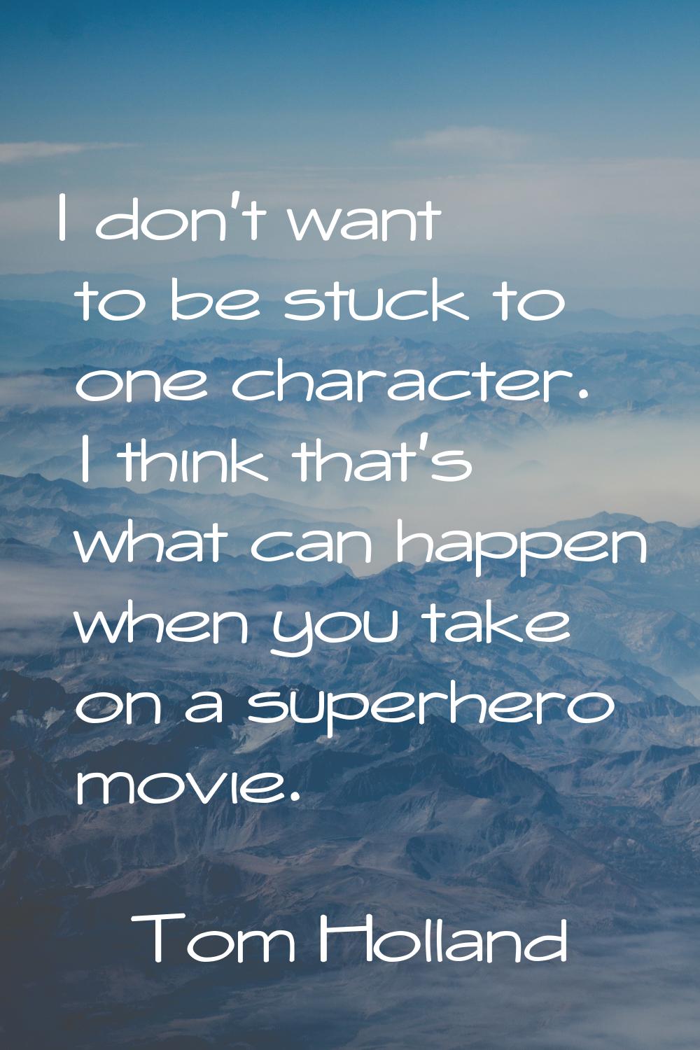 I don't want to be stuck to one character. I think that's what can happen when you take on a superh