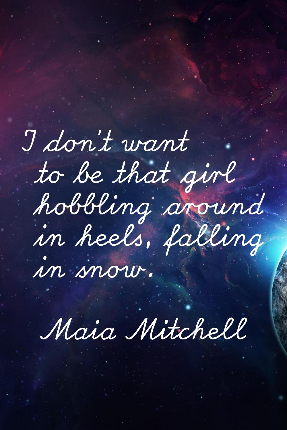I don't want to be that girl hobbling around in heels, falling in snow.