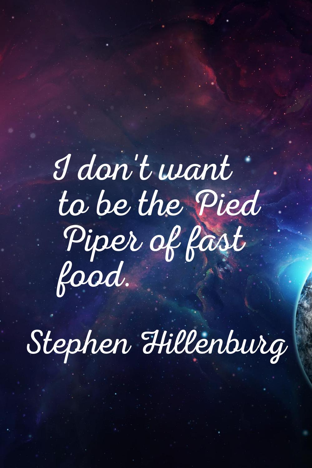 I don't want to be the Pied Piper of fast food.
