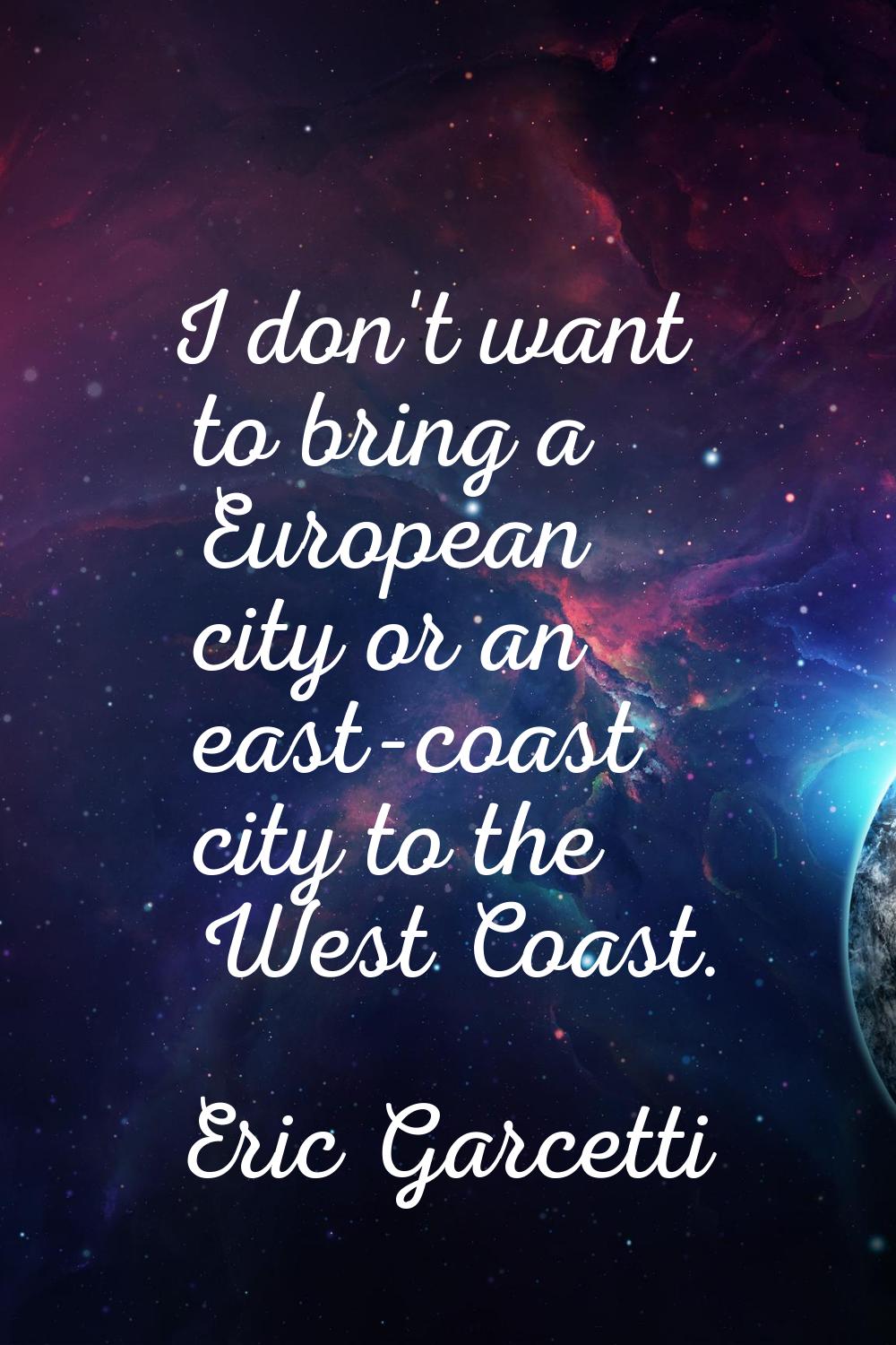 I don't want to bring a European city or an east-coast city to the West Coast.