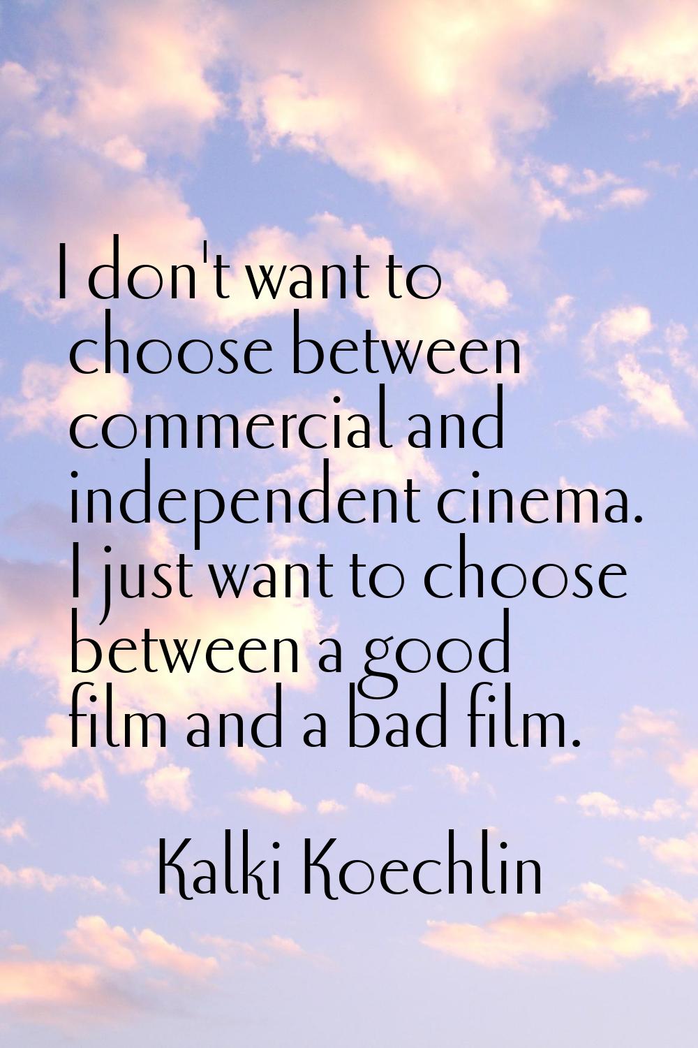 I don't want to choose between commercial and independent cinema. I just want to choose between a g