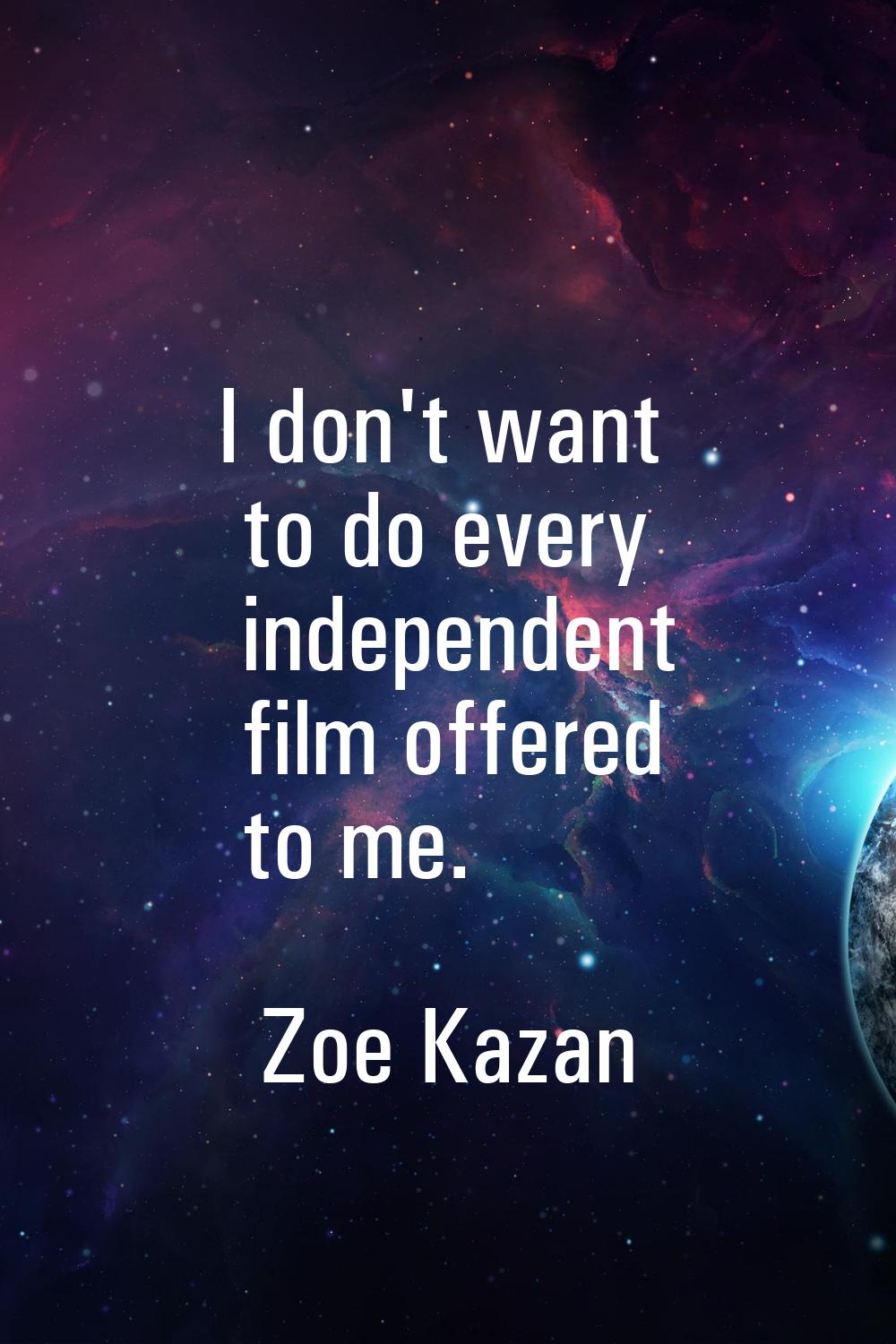 I don't want to do every independent film offered to me.