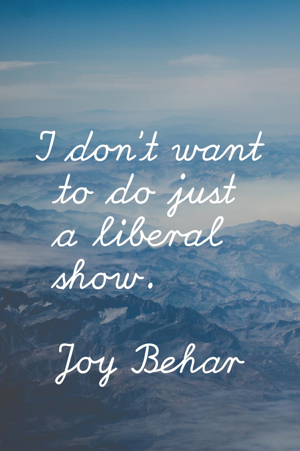 I don't want to do just a liberal show.
