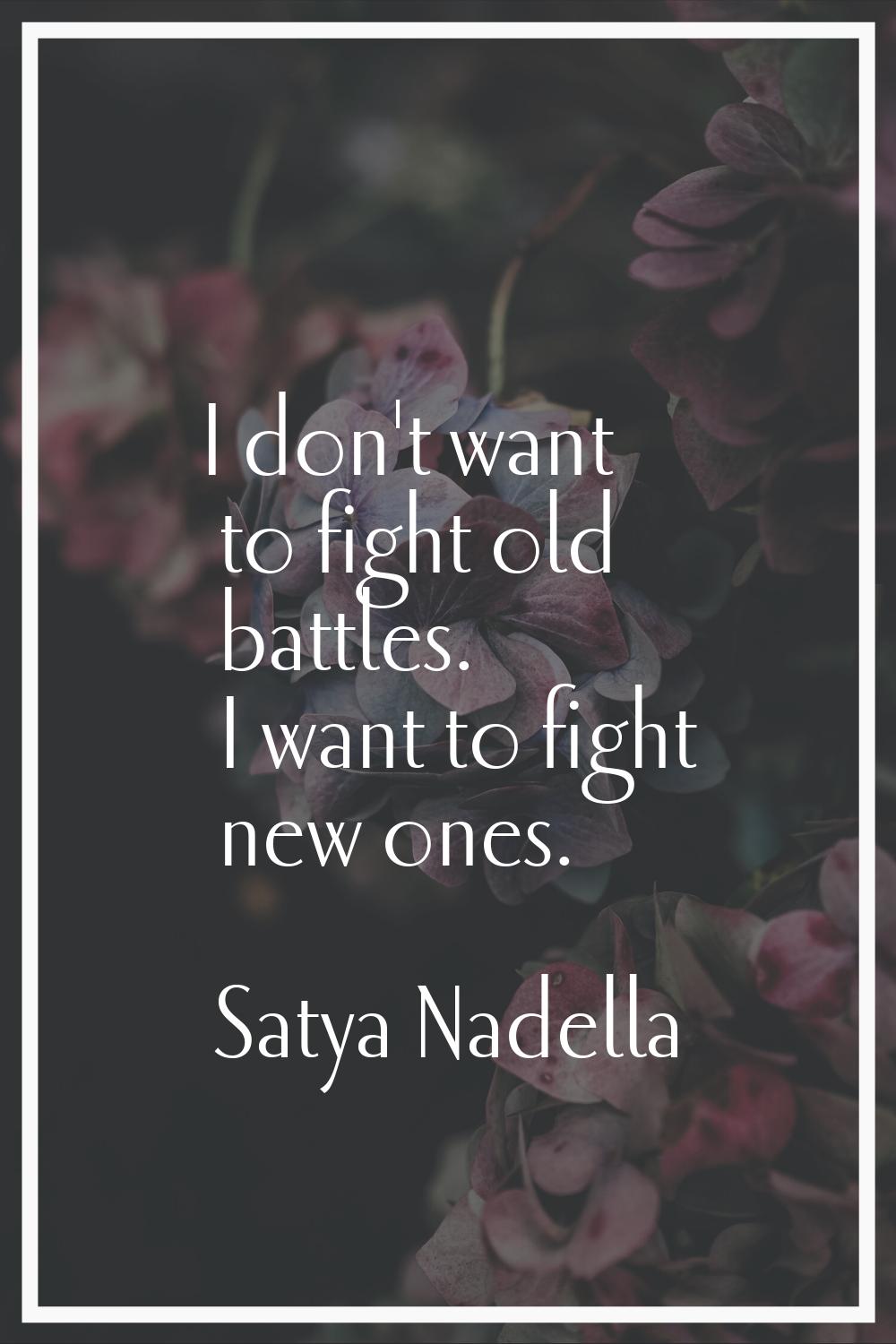 I don't want to fight old battles. I want to fight new ones.