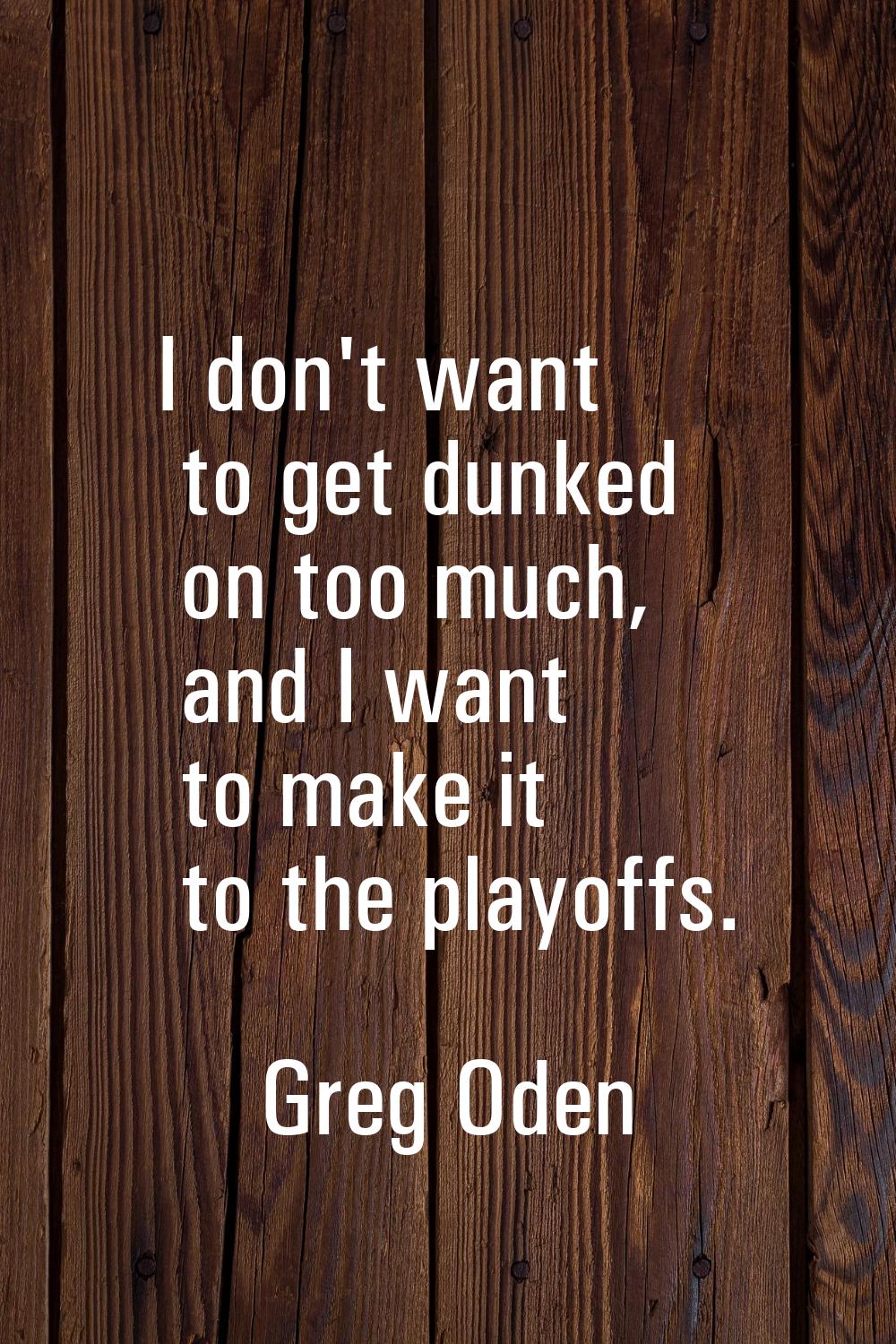I don't want to get dunked on too much, and I want to make it to the playoffs.