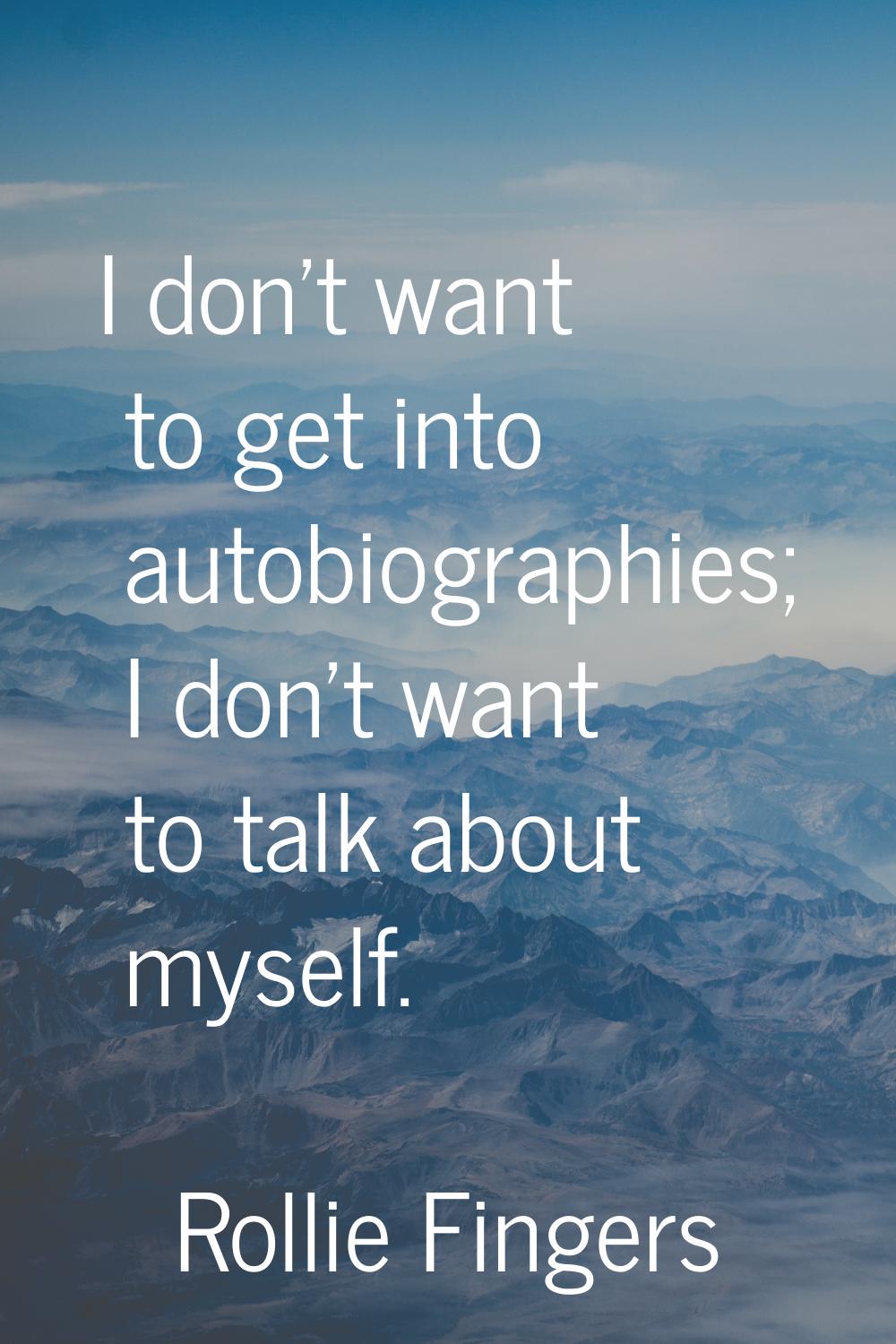 I don't want to get into autobiographies; I don't want to talk about myself.
