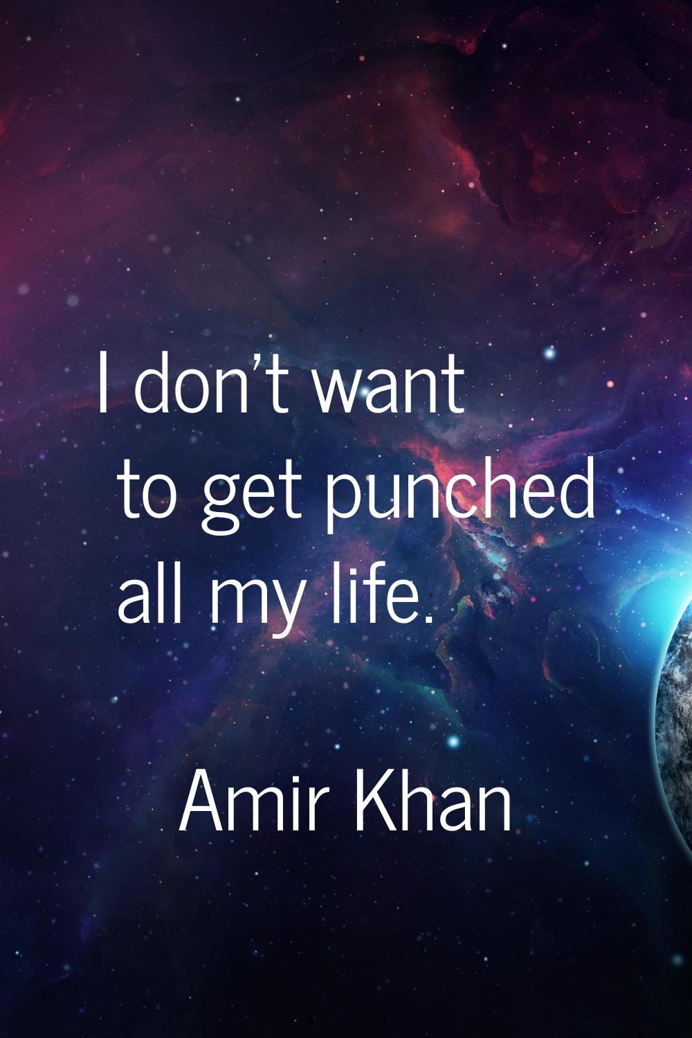 I don't want to get punched all my life.