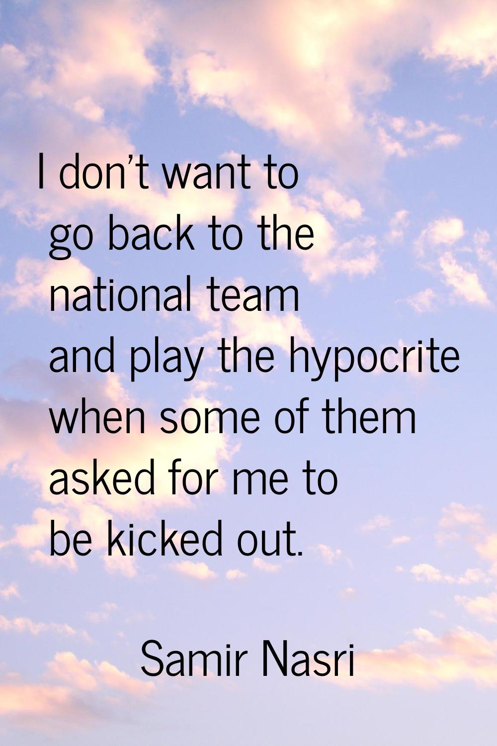 I don't want to go back to the national team and play the hypocrite when some of them asked for me 