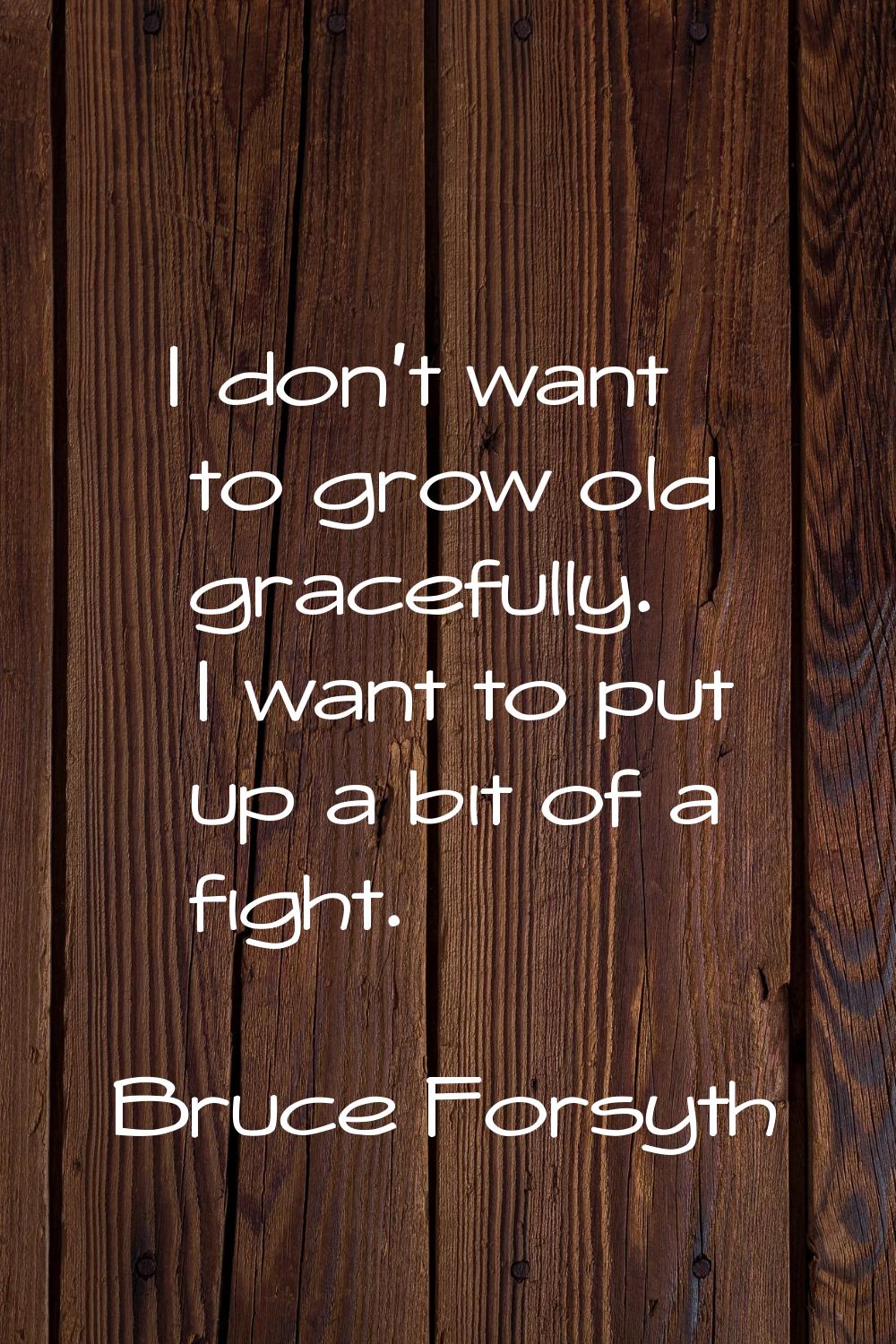 I don't want to grow old gracefully. I want to put up a bit of a fight.