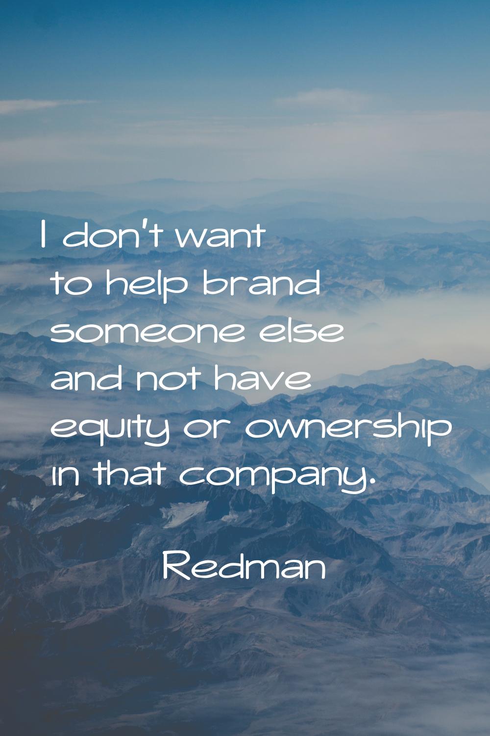 I don't want to help brand someone else and not have equity or ownership in that company.