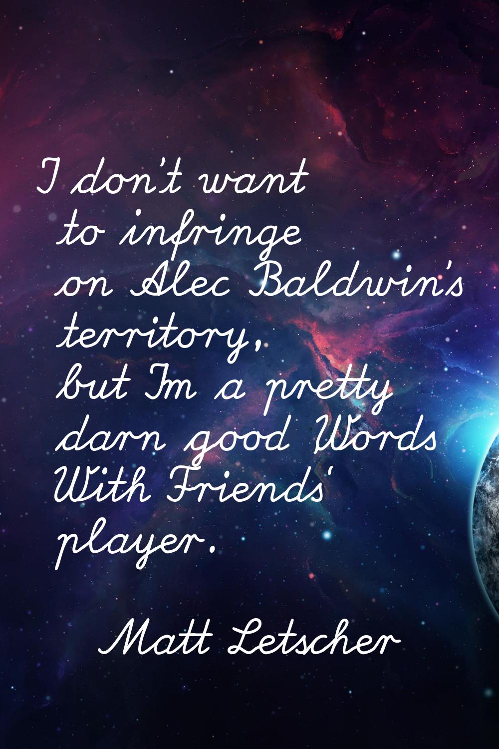 I don't want to infringe on Alec Baldwin's territory, but I'm a pretty darn good 'Words With Friend