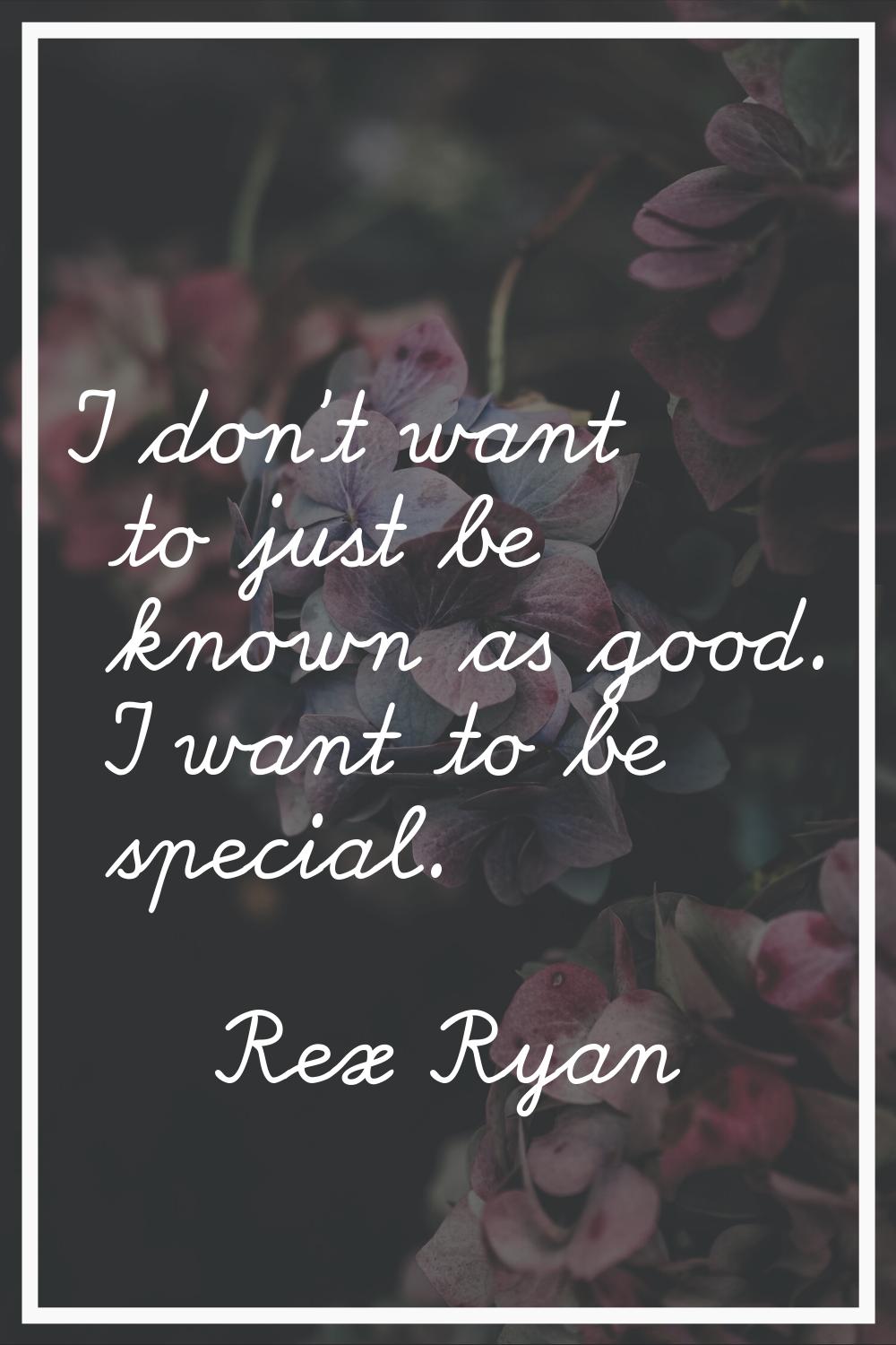 I don't want to just be known as good. I want to be special.