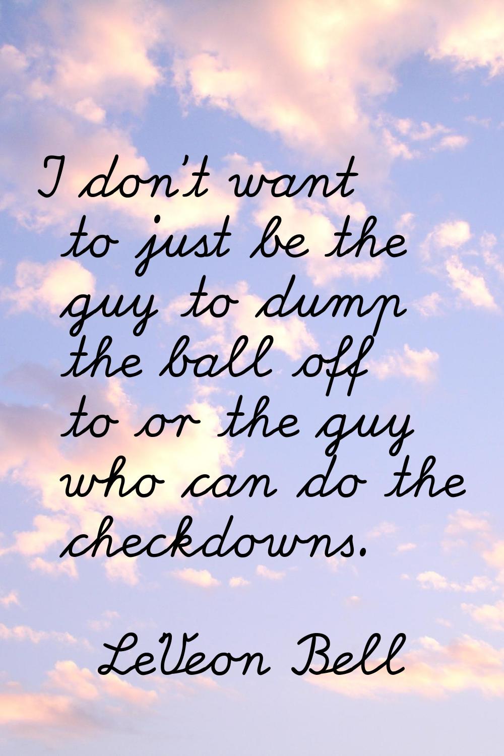 I don't want to just be the guy to dump the ball off to or the guy who can do the checkdowns.