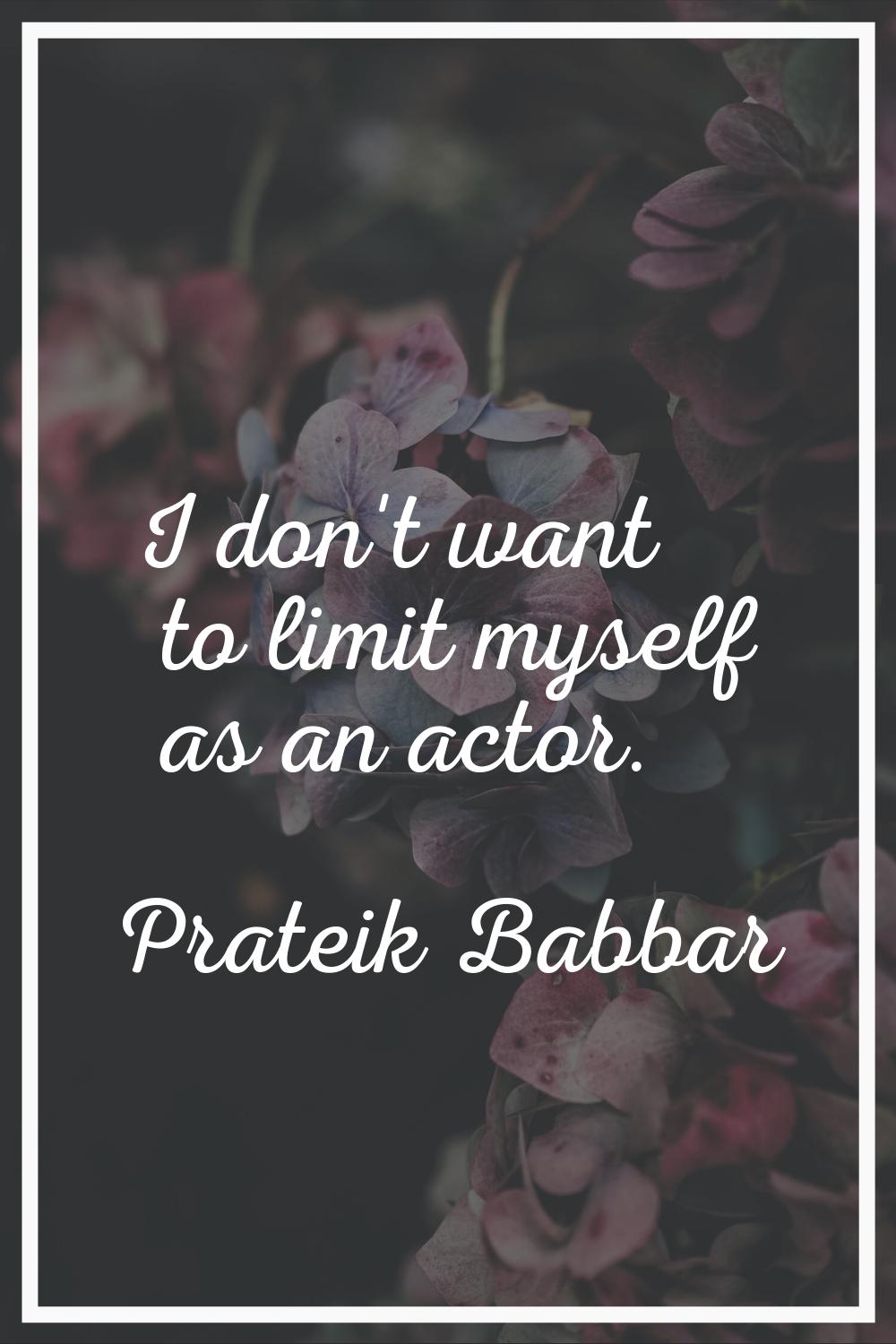 I don't want to limit myself as an actor.