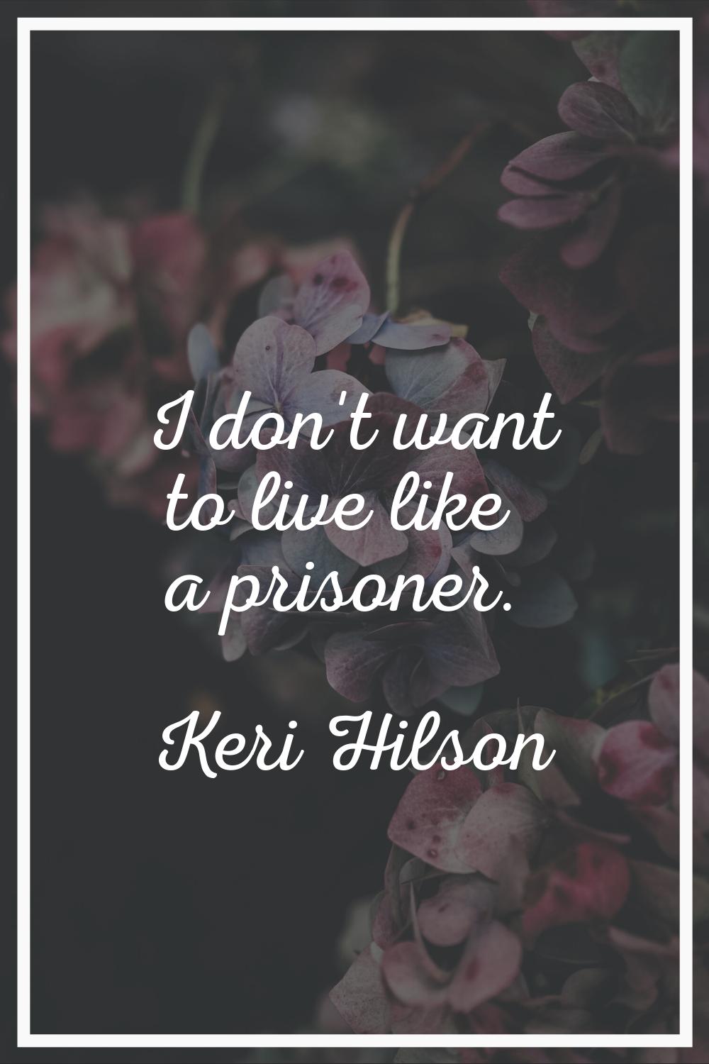 I don't want to live like a prisoner.