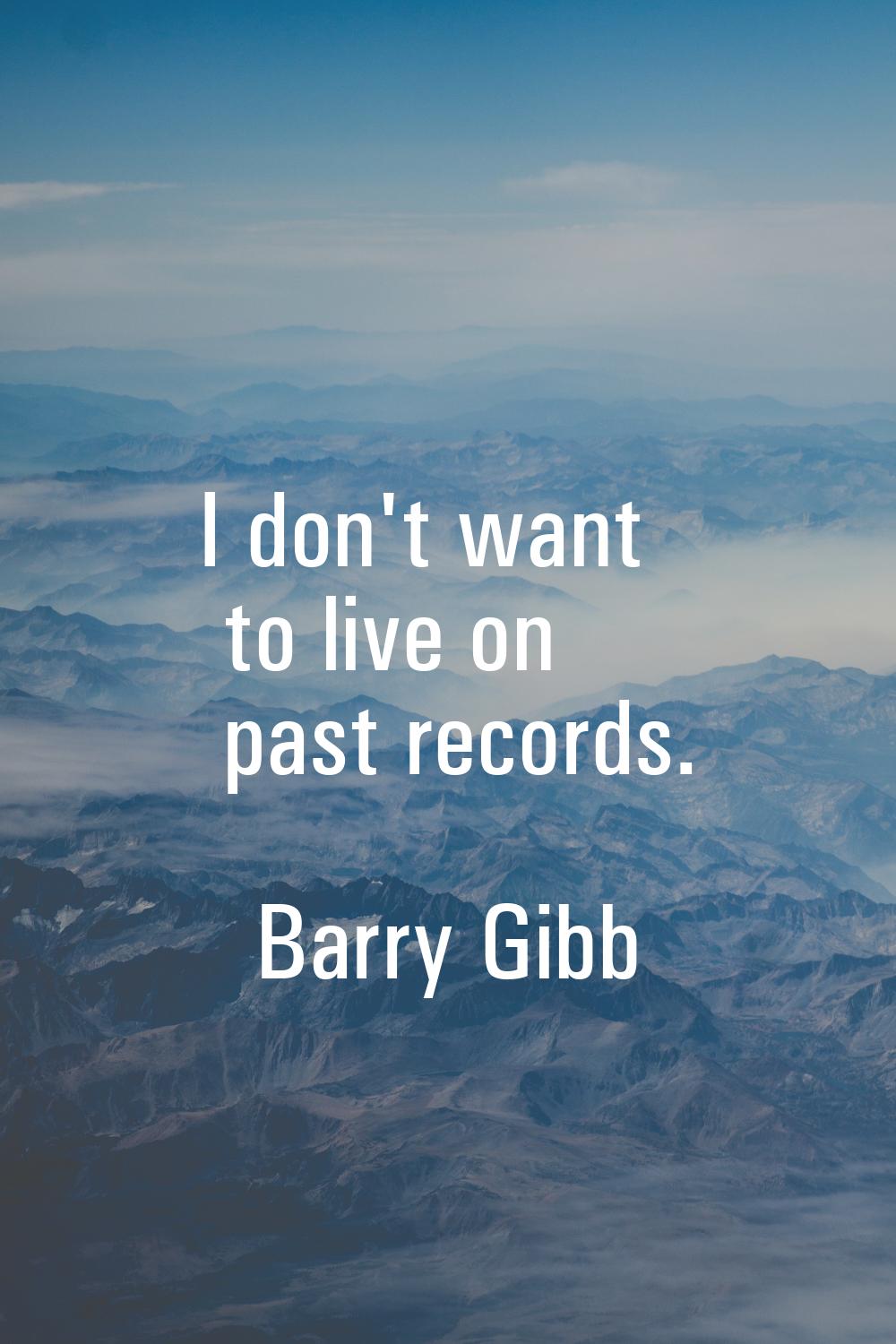 I don't want to live on past records.