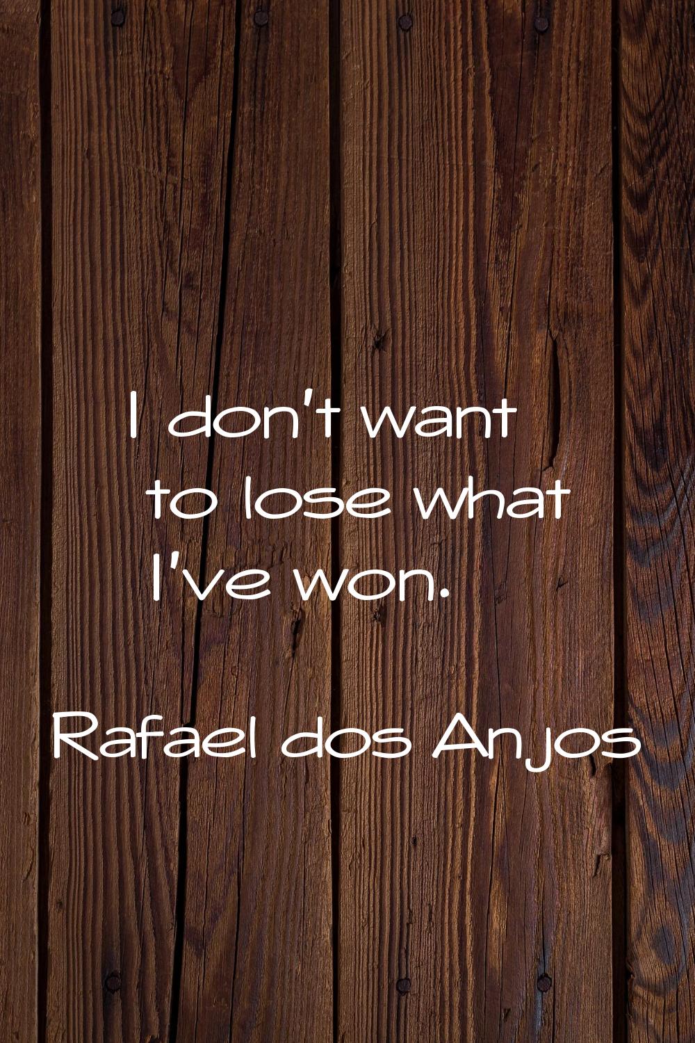 I don't want to lose what I've won.