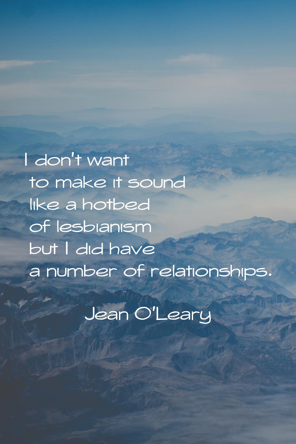 I don't want to make it sound like a hotbed of lesbianism but I did have a number of relationships.