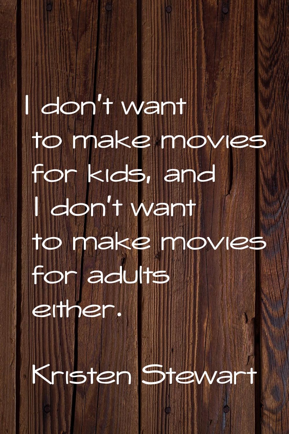 I don't want to make movies for kids, and I don't want to make movies for adults either.