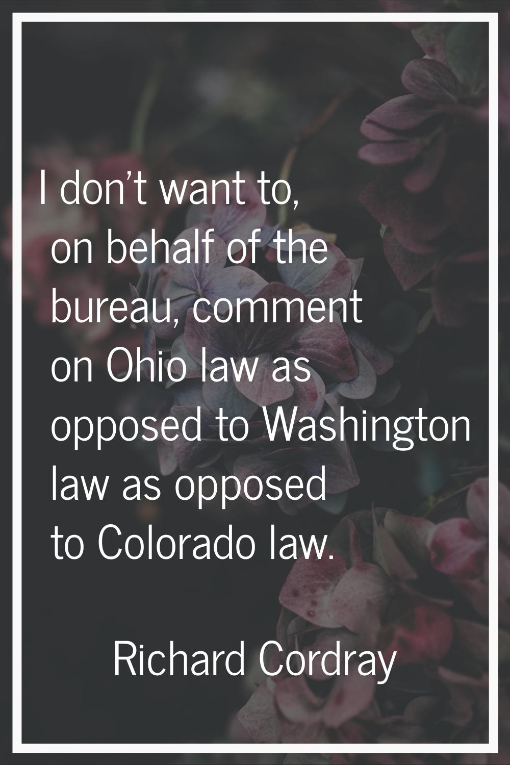 I don't want to, on behalf of the bureau, comment on Ohio law as opposed to Washington law as oppos