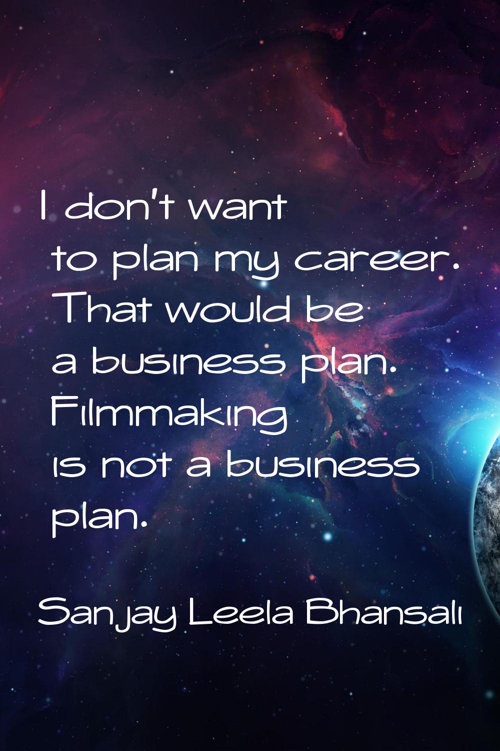 I don't want to plan my career. That would be a business plan. Filmmaking is not a business plan.