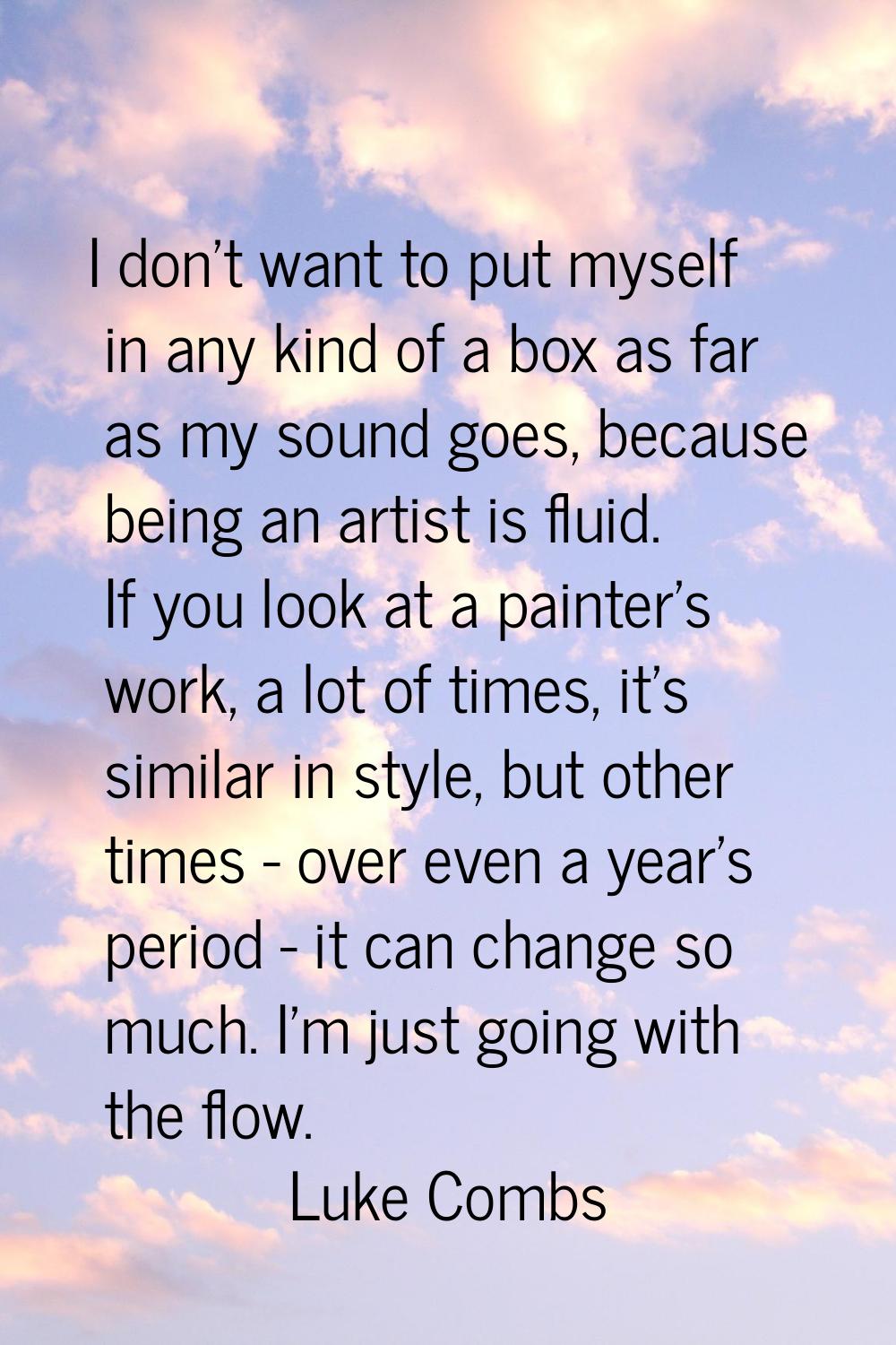 I don't want to put myself in any kind of a box as far as my sound goes, because being an artist is