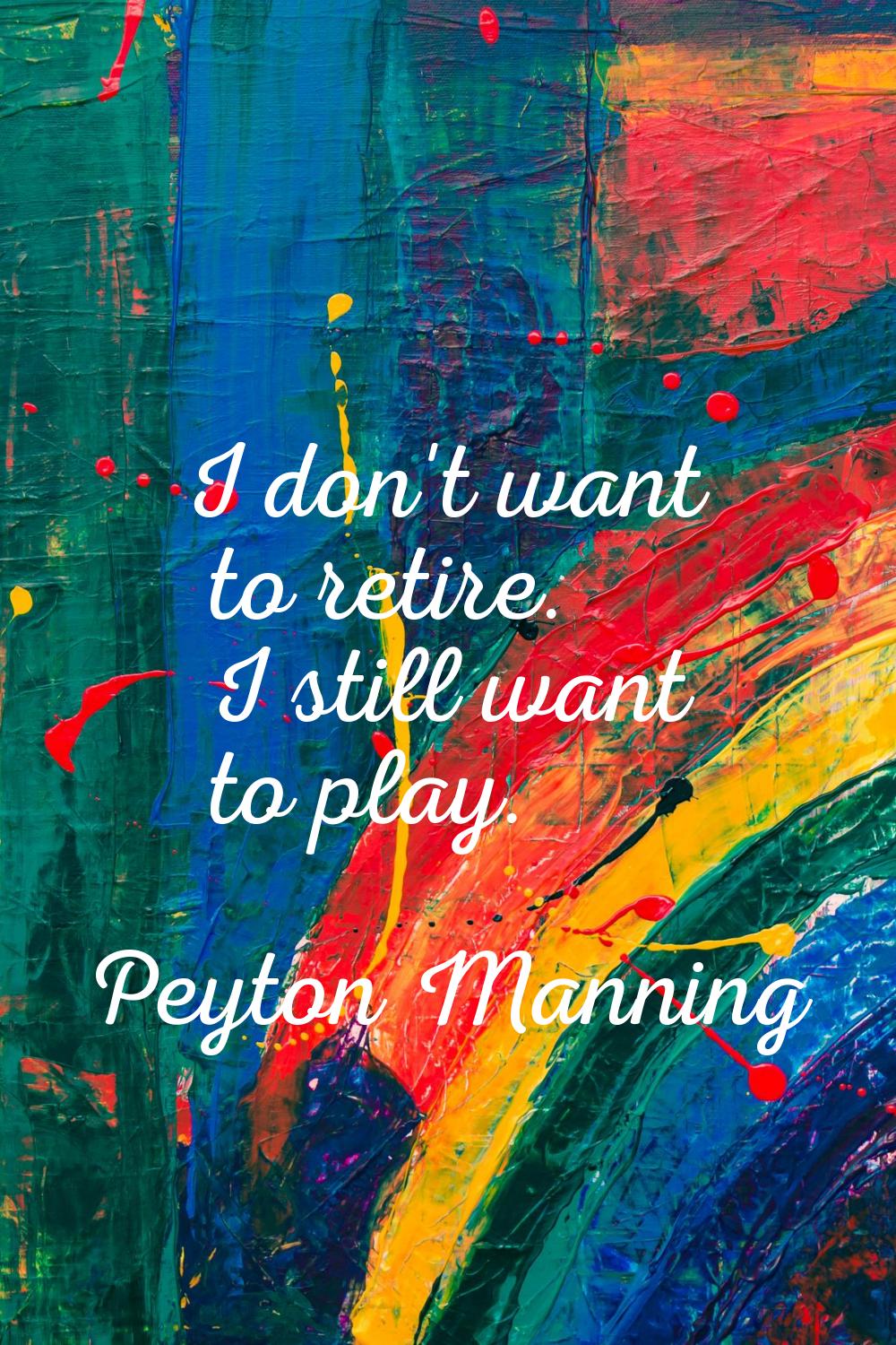 I don't want to retire. I still want to play.