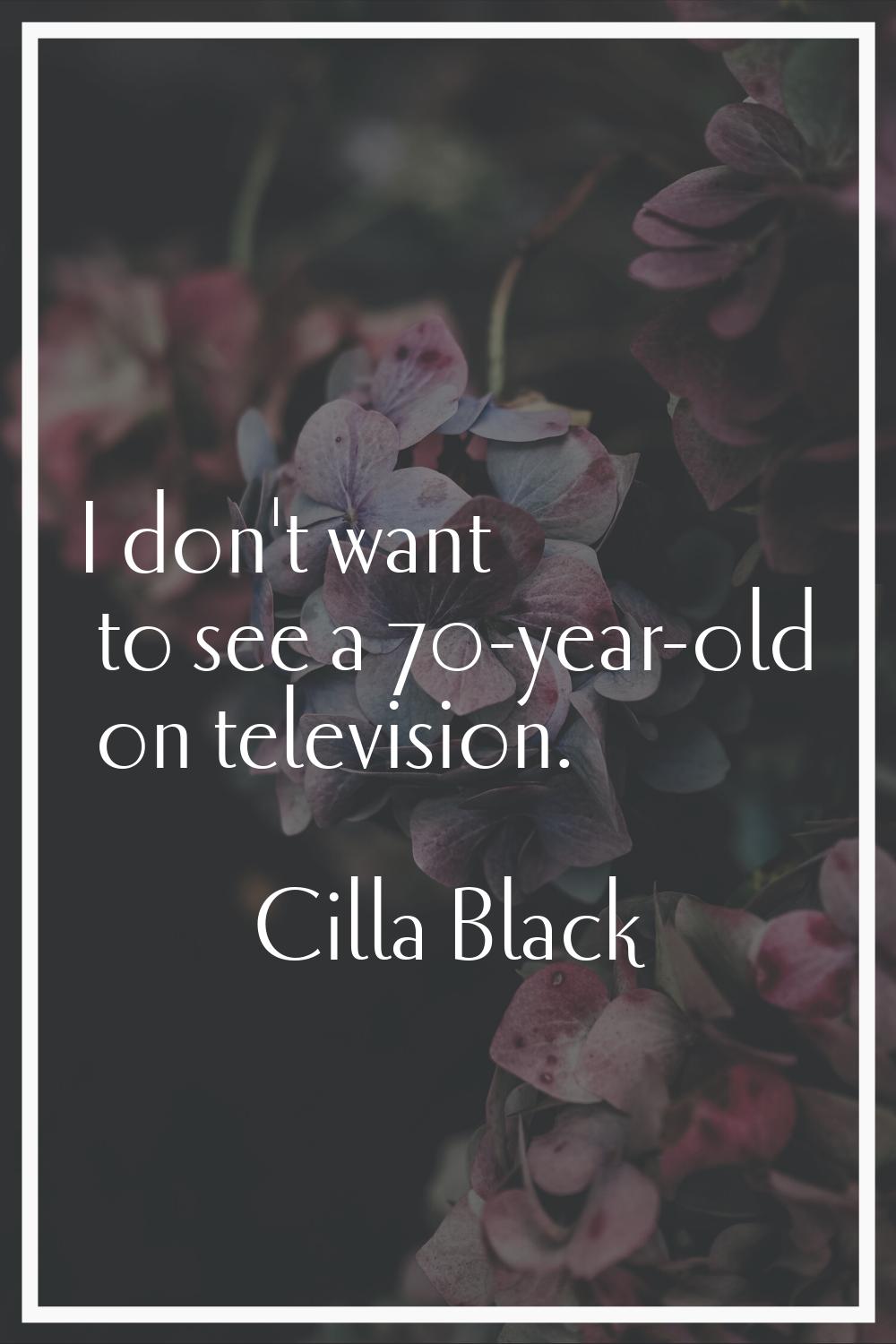 I don't want to see a 70-year-old on television.