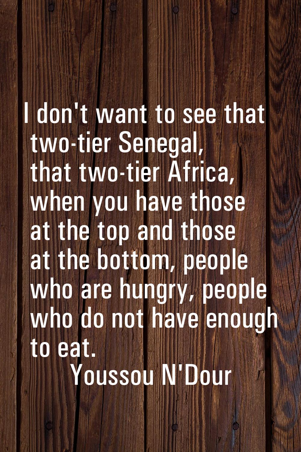 I don't want to see that two-tier Senegal, that two-tier Africa, when you have those at the top and