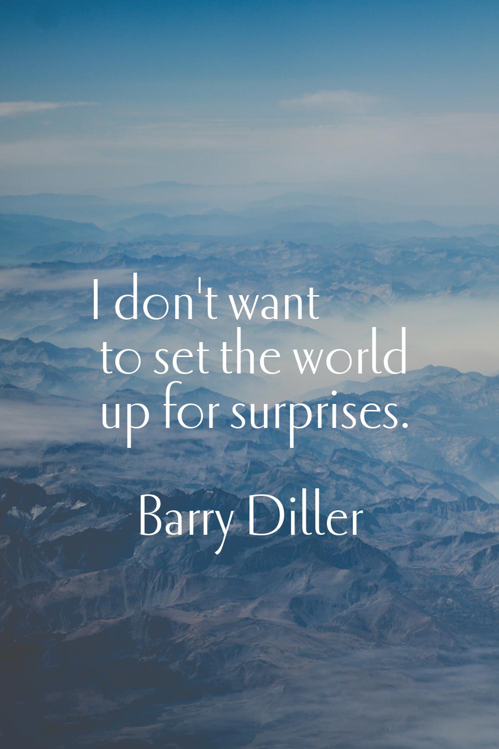 I don't want to set the world up for surprises.