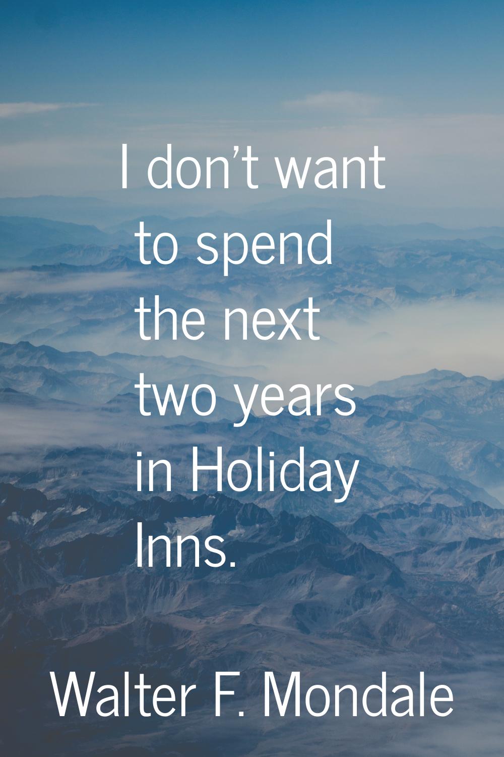 I don't want to spend the next two years in Holiday Inns.