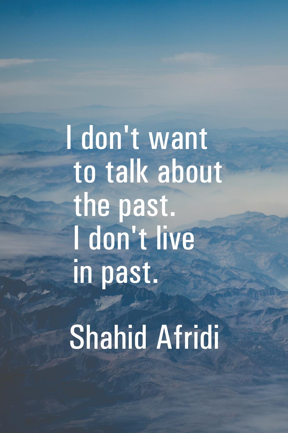 I don't want to talk about the past. I don't live in past.