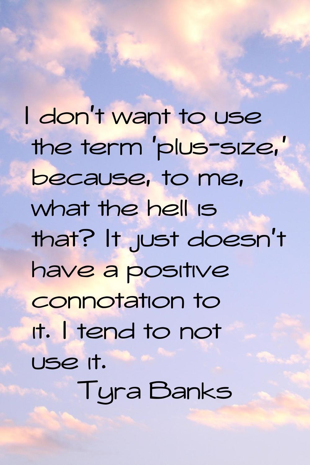 I don't want to use the term 'plus-size,' because, to me, what the hell is that? It just doesn't ha