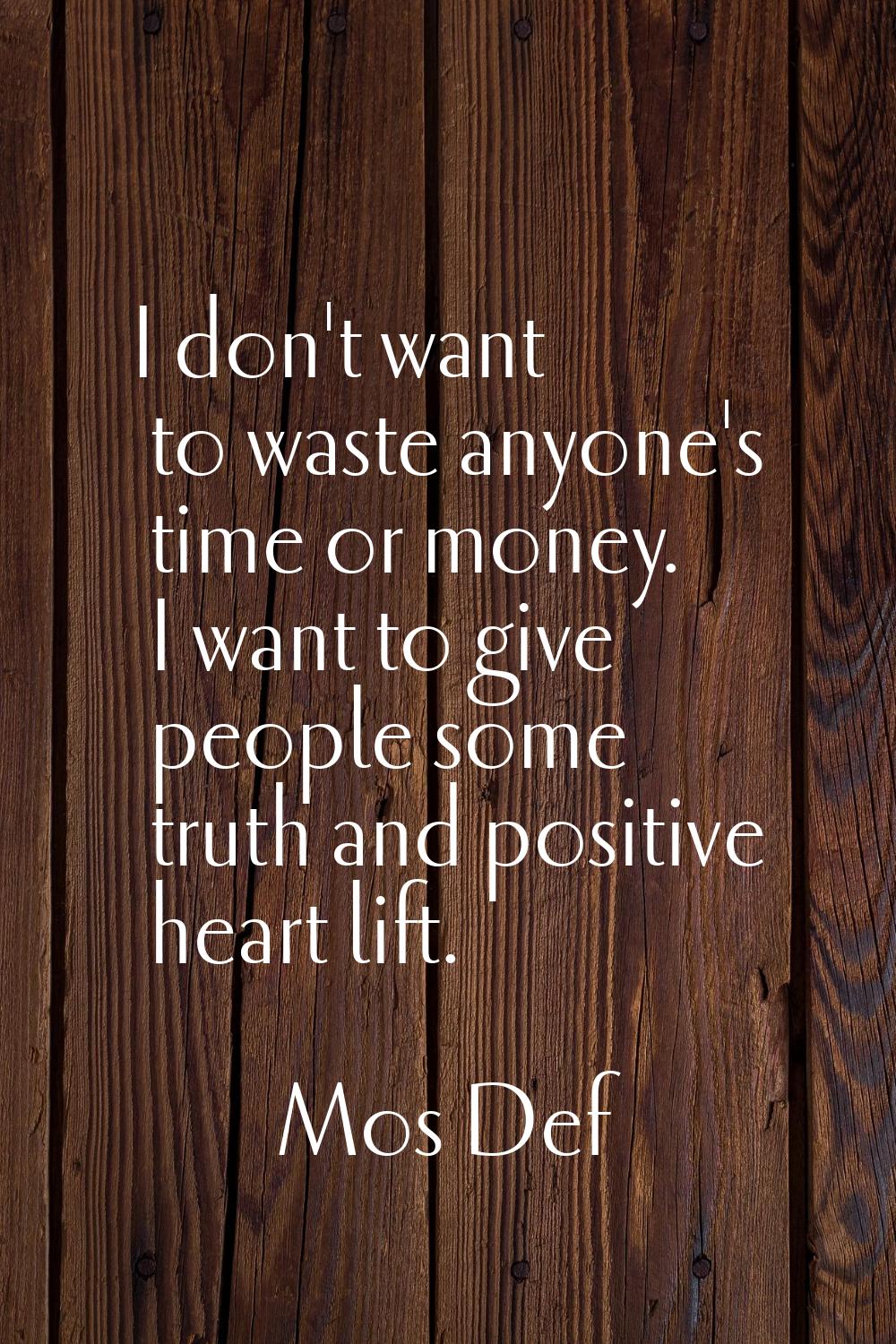 I don't want to waste anyone's time or money. I want to give people some truth and positive heart l