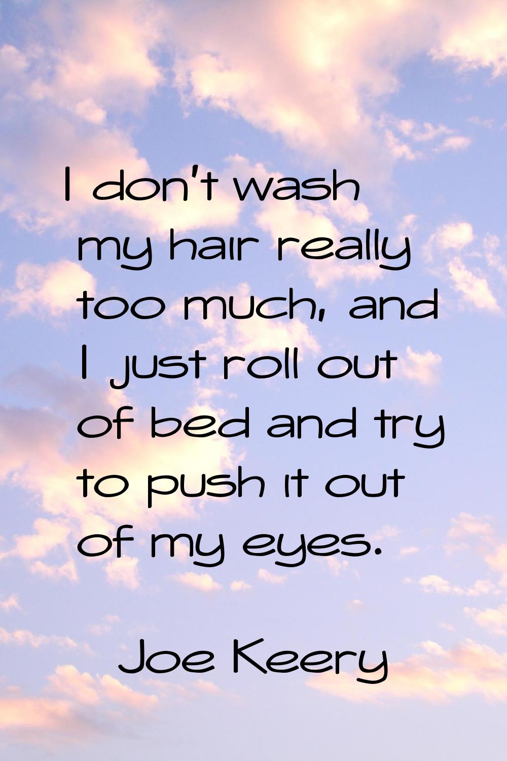 I don't wash my hair really too much, and I just roll out of bed and try to push it out of my eyes.