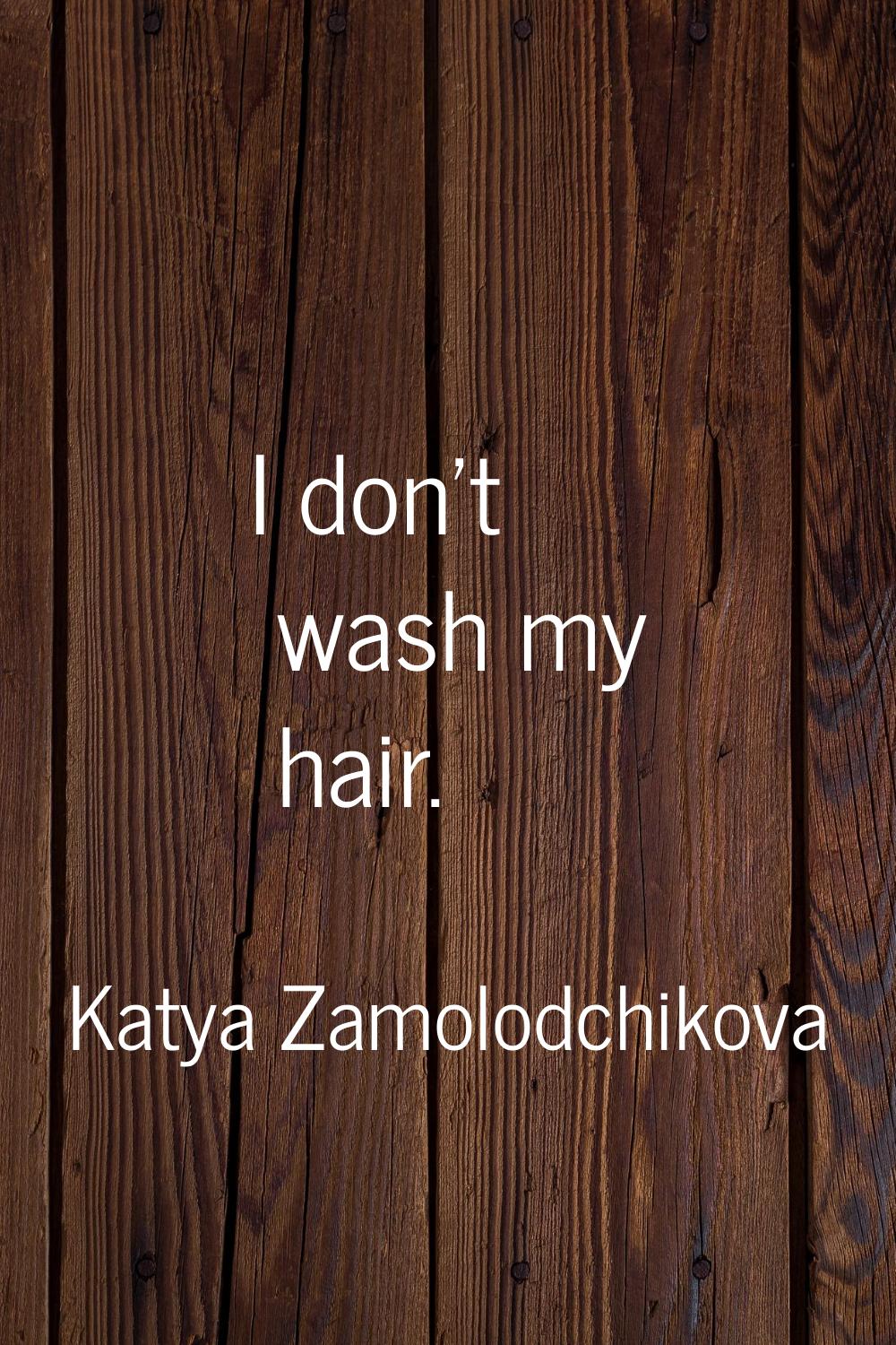 I don't wash my hair.